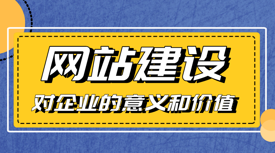 網(wǎng)站建設(shè)對企業(yè)的意義和價值是什么？