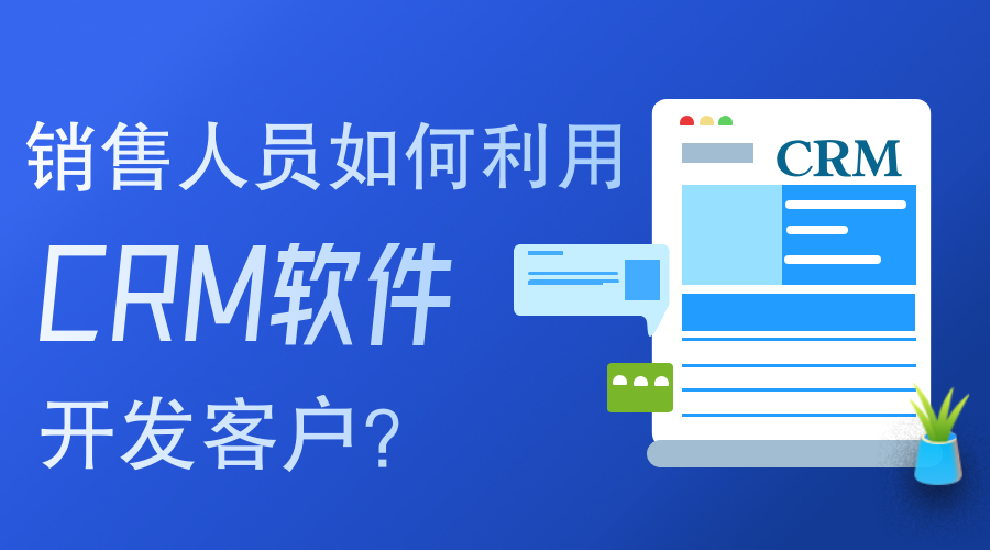 銷售人員如何使用CRM軟件開發(fā)客戶？